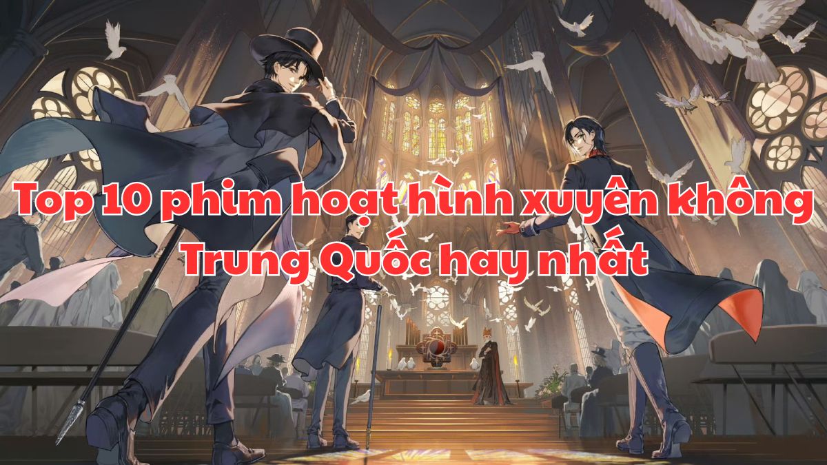 Top 10 phim hoạt hình xuyên không Trung Quốc hay nhất